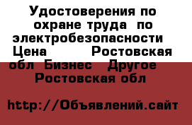 Удостоверения по охране труда, по электробезопасности › Цена ­ 150 - Ростовская обл. Бизнес » Другое   . Ростовская обл.